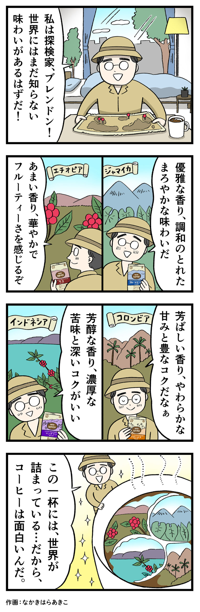 ブレンドン:「私は探検家、ブレンドン!世界にはまだ知らない味わいがあるはずだ!」「優雅な香り、調和のとれたまろやかな味わいだ」「あまい香り、華やかでフルーティーさを感じるぞ」「芳ばしい香り、やわらかな甘みと豊なコクだなぁ」「芳醇な香り、濃厚な苦味と深いコクがいい」「この一杯には、世界が詰まっている・・・だから、コーヒーは面白いんだ。」